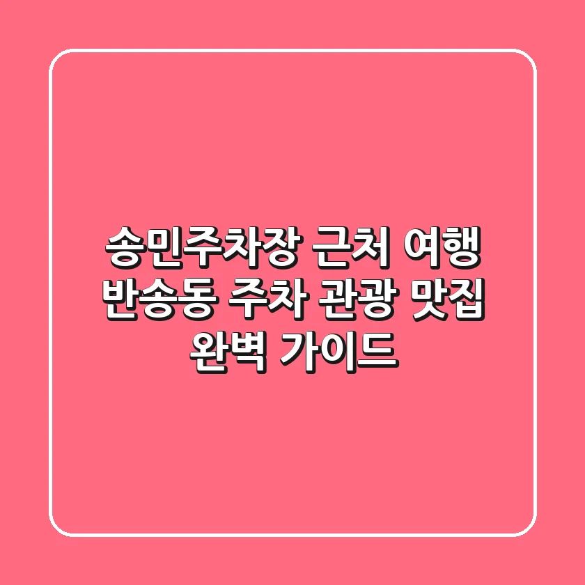 송민주차장 근처 여행: 반송동 주차, 관광, 맛집 완벽 가이드