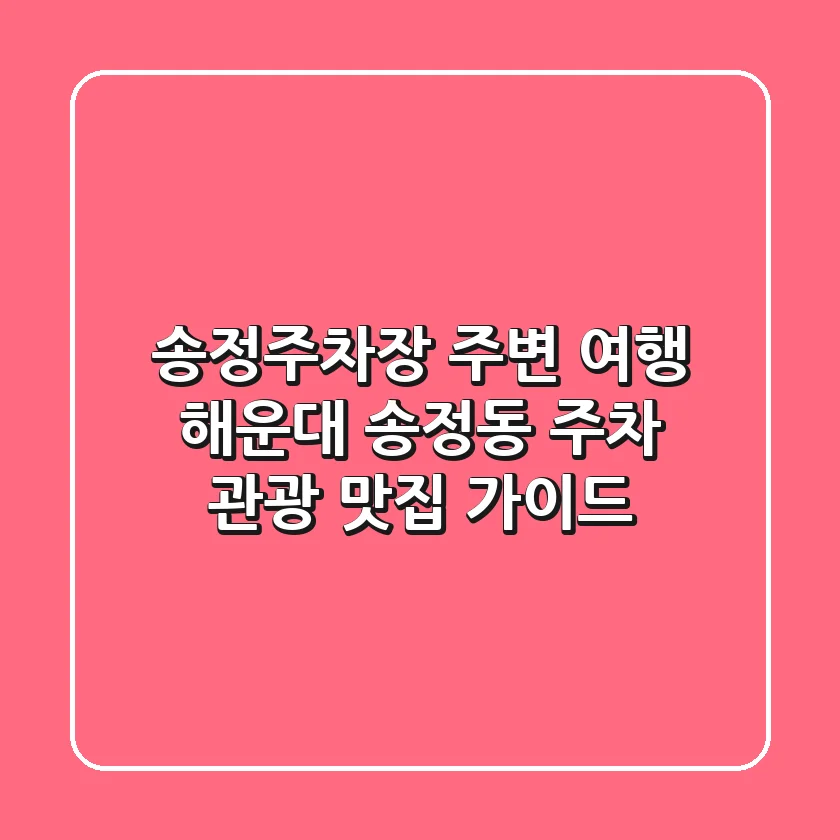 송정주차장 주변 여행: 해운대 송정동 주차, 관광, 맛집 가이드