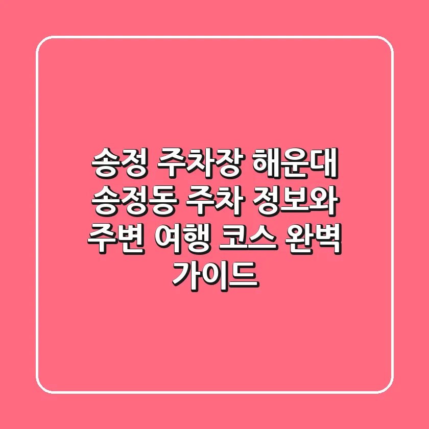 송정 주차장: 해운대 송정동 주차 정보와 주변 여행 코스 완벽 가이드