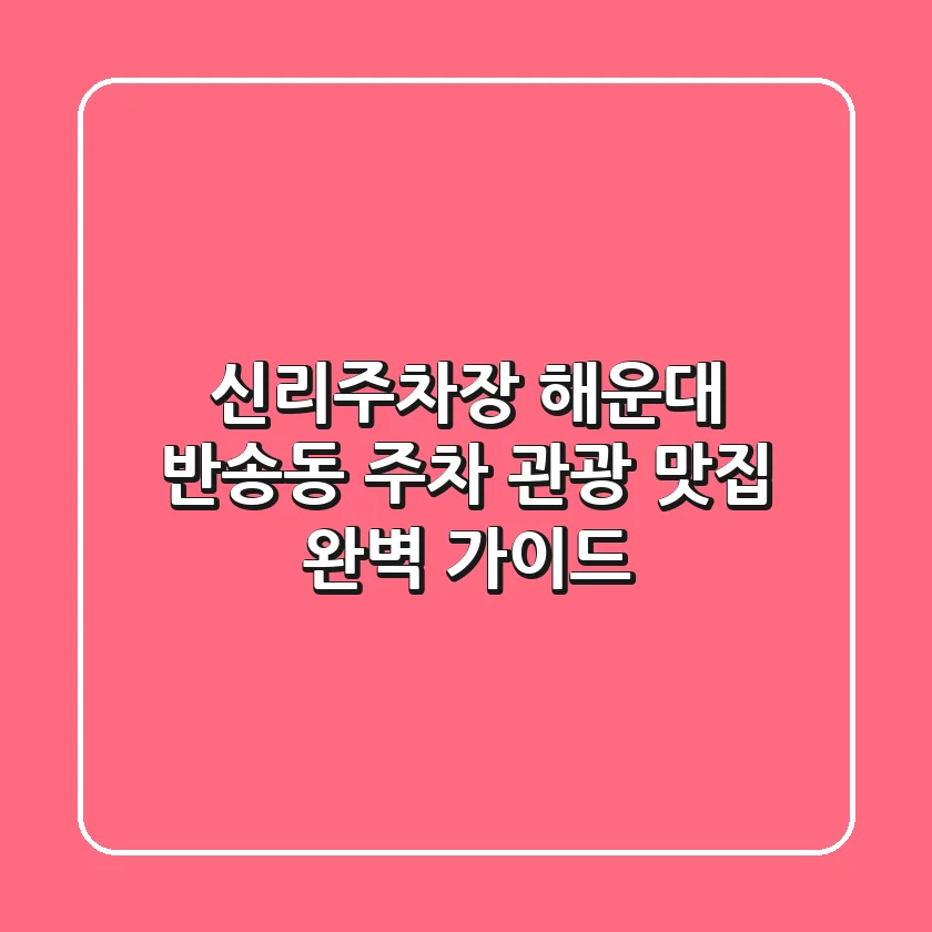 신리주차장: 해운대 반송동 주차, 관광, 맛집 완벽 가이드