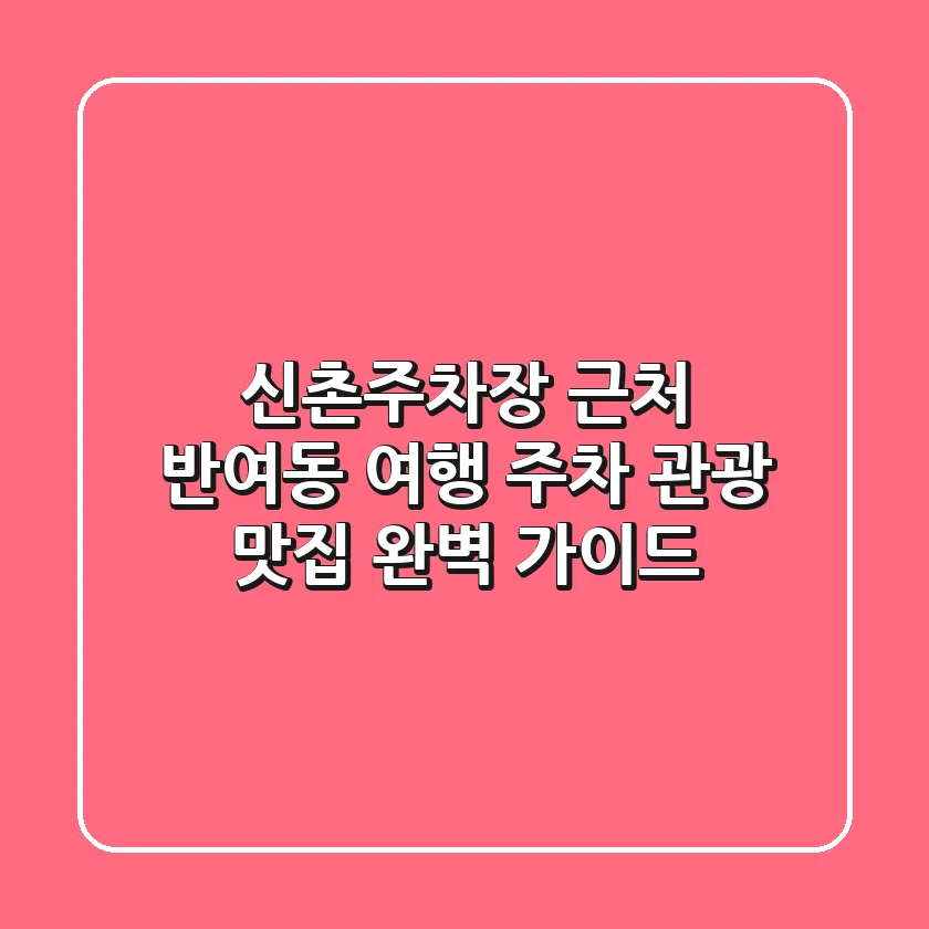 신촌주차장 근처 반여동 여행: 주차, 관광, 맛집 완벽 가이드