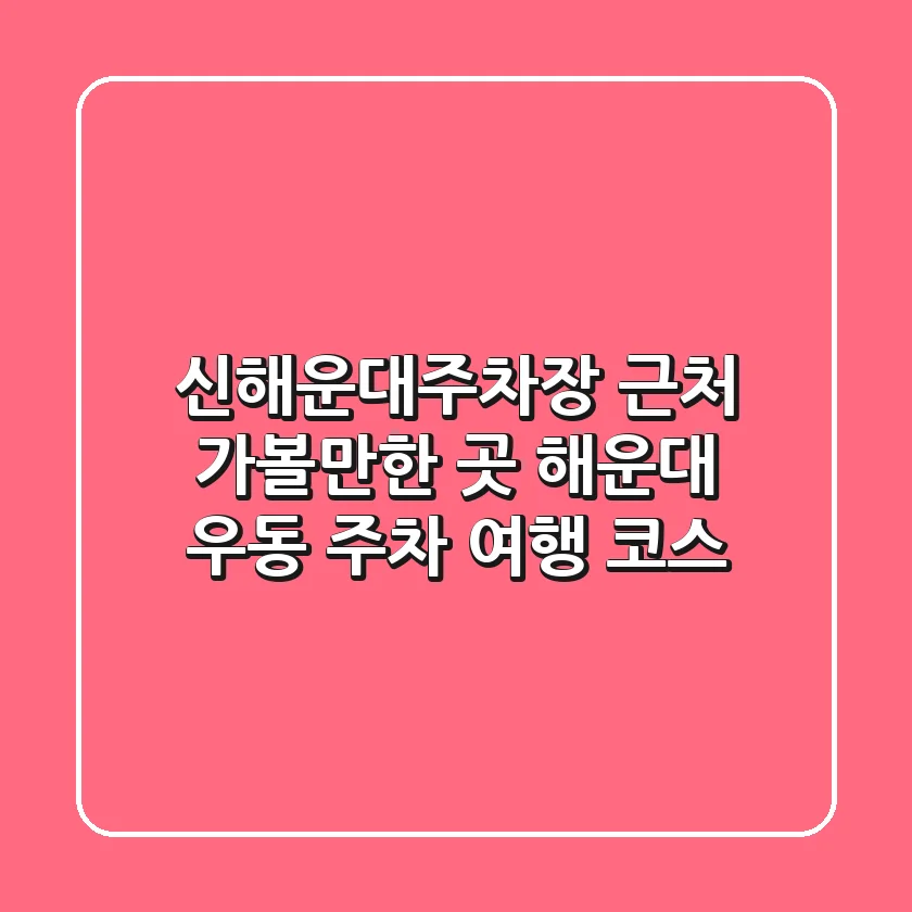 신해운대주차장 근처 가볼만한 곳, 해운대 우동 주차 여행 코스