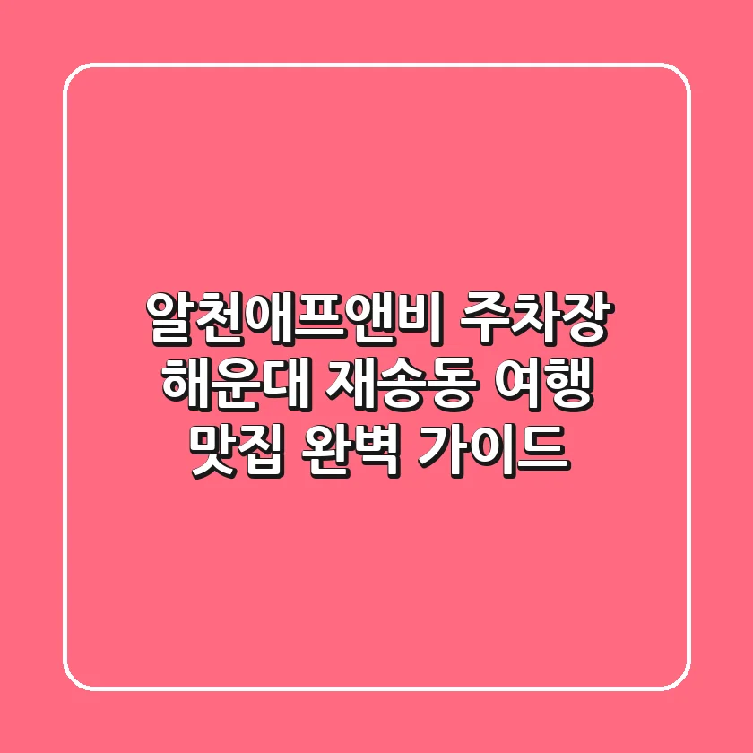 알천애프앤비 주차장: 해운대 재송동 여행, 맛집 완벽 가이드