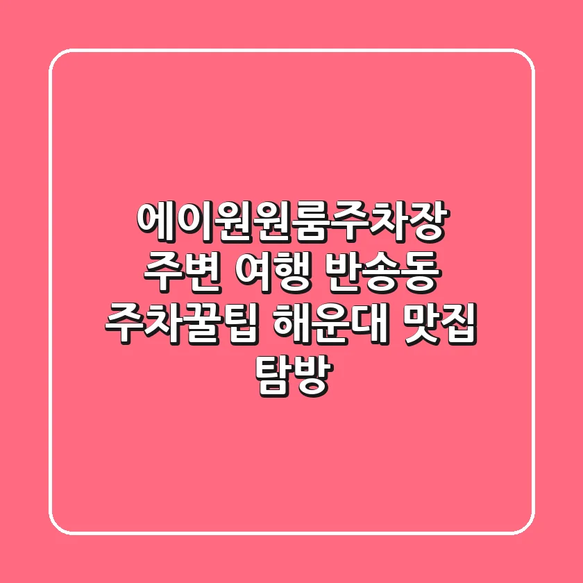 에이원원룸주차장 주변 여행: 반송동 주차꿀팁 & 해운대 맛집 탐방