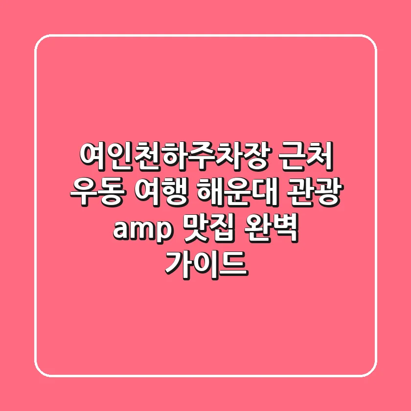 여인천하주차장 근처 우동 여행: 해운대 관광 & 맛집 완벽 가이드