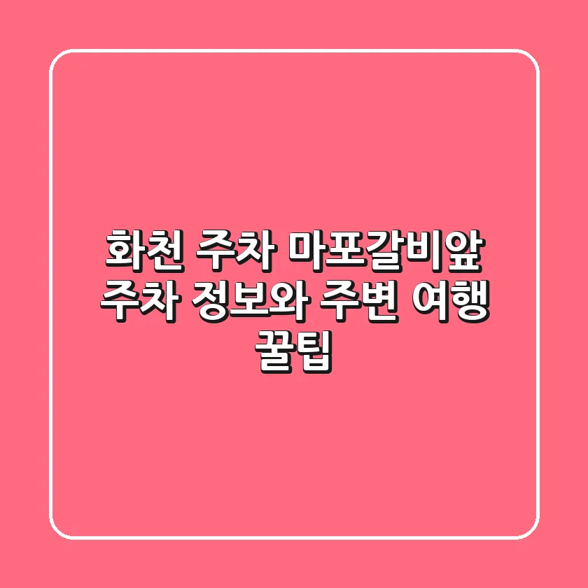 화천 주차: 마포갈비앞 주차 정보와 주변 여행 꿀팁