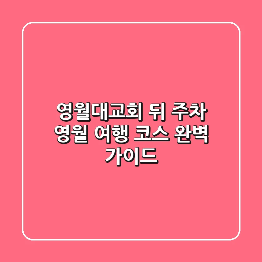 영월대교회 뒤 주차, 영월 여행 코스 완벽 가이드