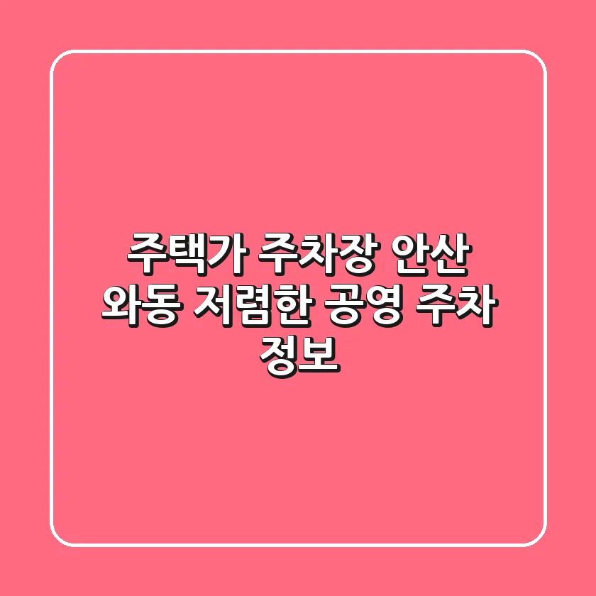 주택가 주차장: 안산 와동 저렴한 공영 주차 정보