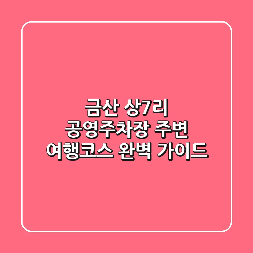 금산 상7리 공영주차장, 주변 여행코스 완벽 가이드