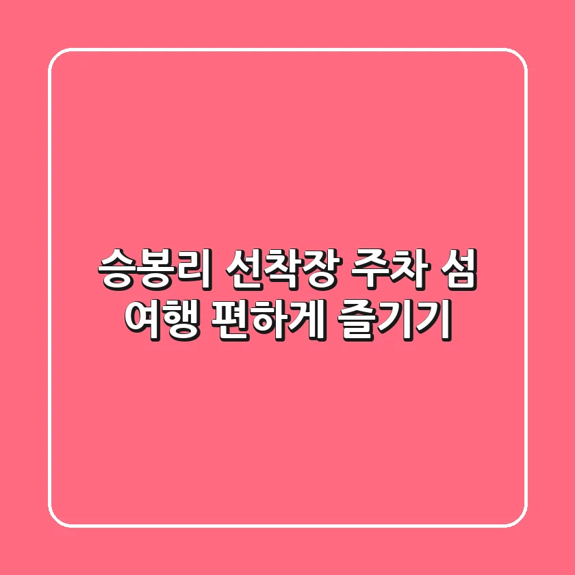 승봉리 선착장 주차, 섬 여행 편하게 즐기기!