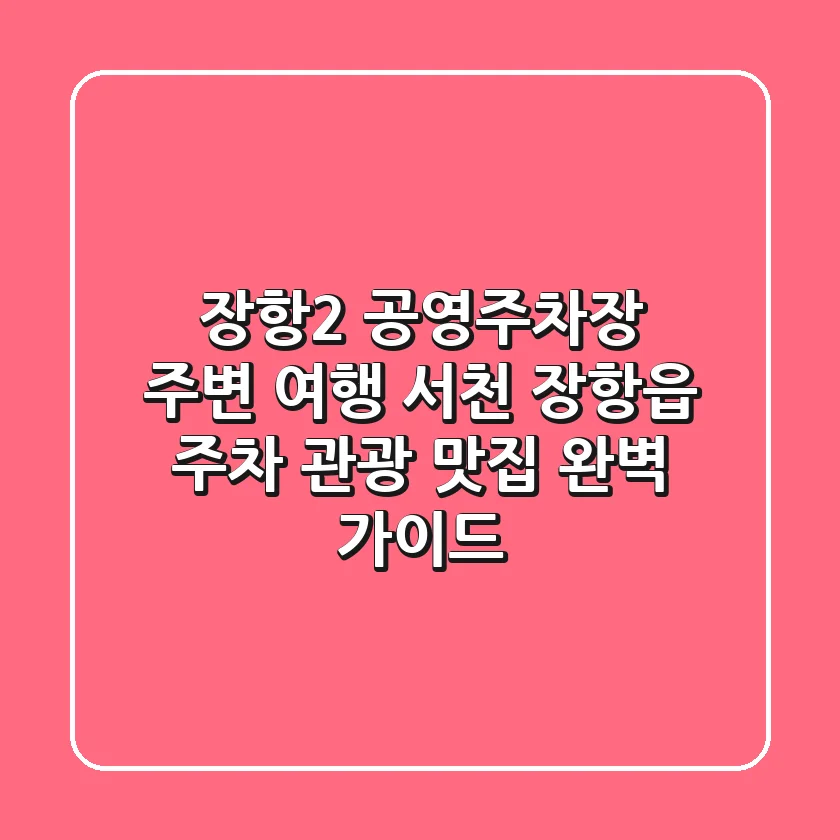장항(2) 공영주차장 주변 여행: 서천 장항읍 주차, 관광, 맛집 완벽 가이드