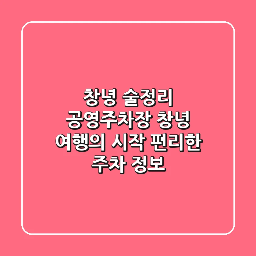 창녕 술정리 공영주차장: 창녕 여행의 시작, 편리한 주차 정보