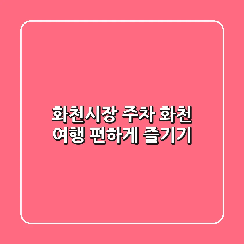 화천시장 주차, 화천 여행 편하게 즐기기!