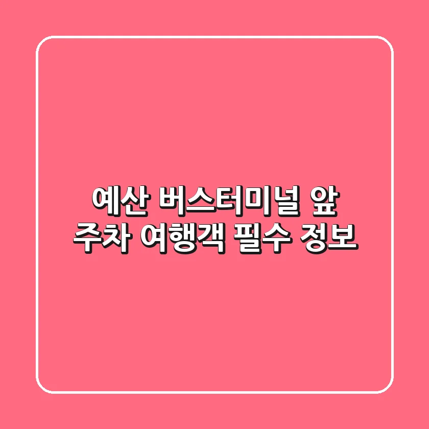 예산 버스터미널 앞 주차, 여행객 필수 정보!