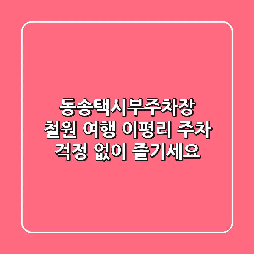 동송택시부주차장: 철원 여행, 이평리 주차 걱정 없이 즐기세요!