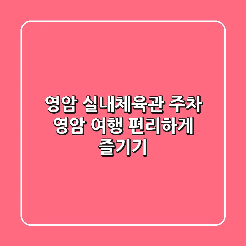 영암 실내체육관 주차: 영암 여행, 편리하게 즐기기