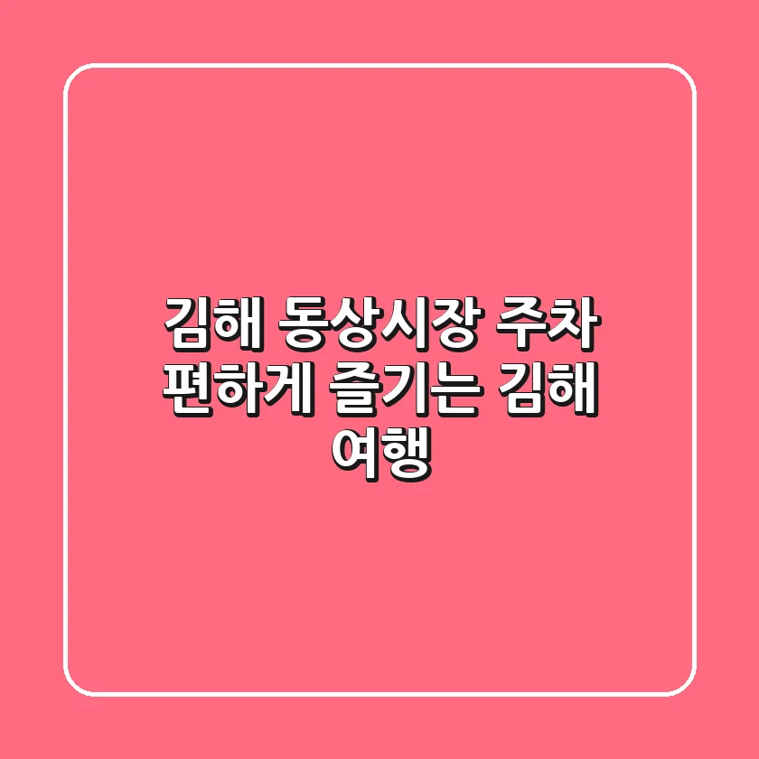 김해 동상시장 주차: 편하게 즐기는 김해 여행
