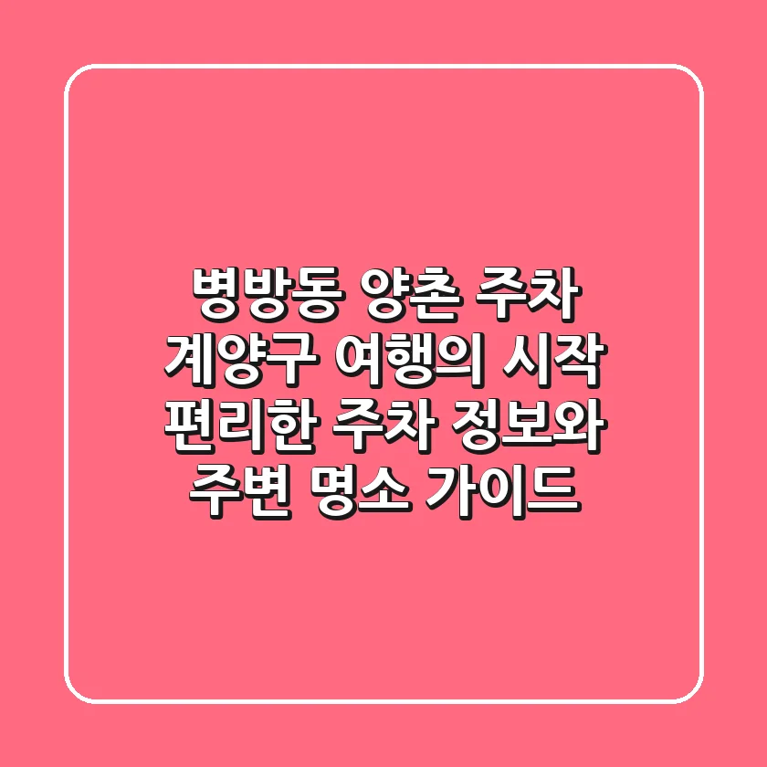 병방동 양촌 주차: 계양구 여행의 시작, 편리한 주차 정보와 주변 명소 가이드