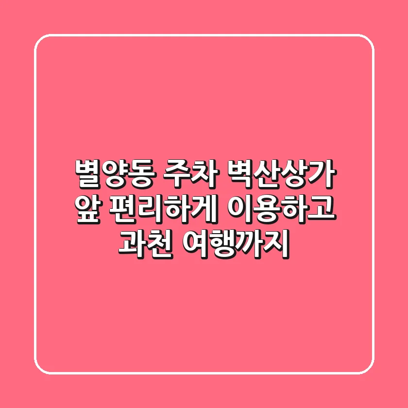 별양동 주차, 벽산상가 앞 편리하게 이용하고 과천 여행까지!