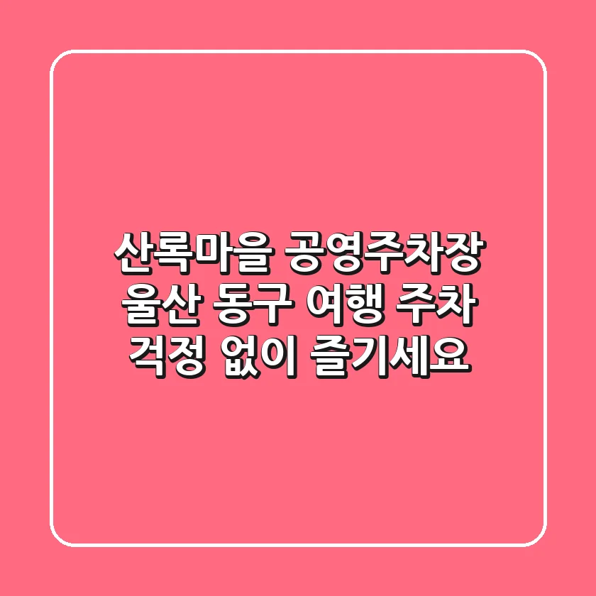 산록마을 공영주차장: 울산 동구 여행, 주차 걱정 없이 즐기세요!