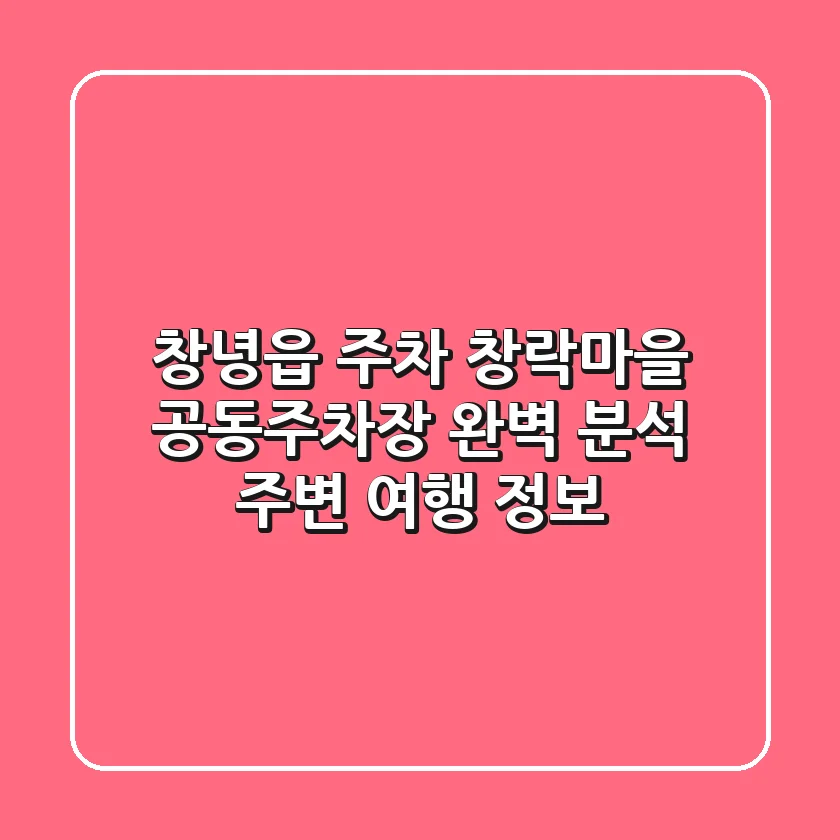 창녕읍 주차: 창락마을 공동주차장 완벽 분석 & 주변 여행 정보