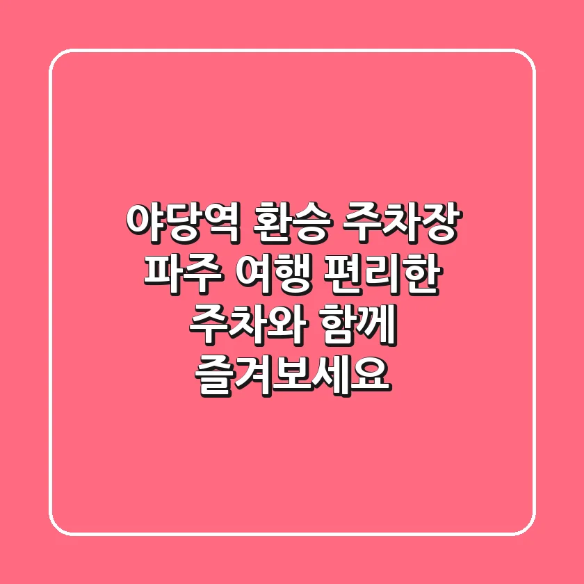 야당역 환승 주차장: 파주 여행, 편리한 주차와 함께 즐겨보세요!