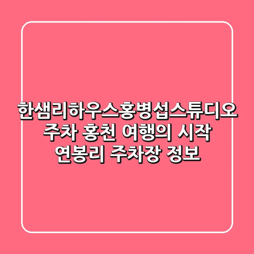 한샘리하우스↔홍병섭스튜디오 주차, 홍천 여행의 시작! 연봉리 주차장 정보