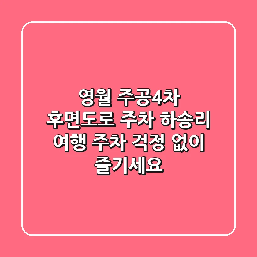 영월 주공4차 후면도로 주차: 하송리 여행, 주차 걱정 없이 즐기세요!