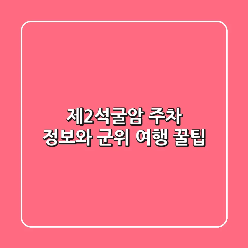 제2석굴암 주차 정보와 군위 여행 꿀팁