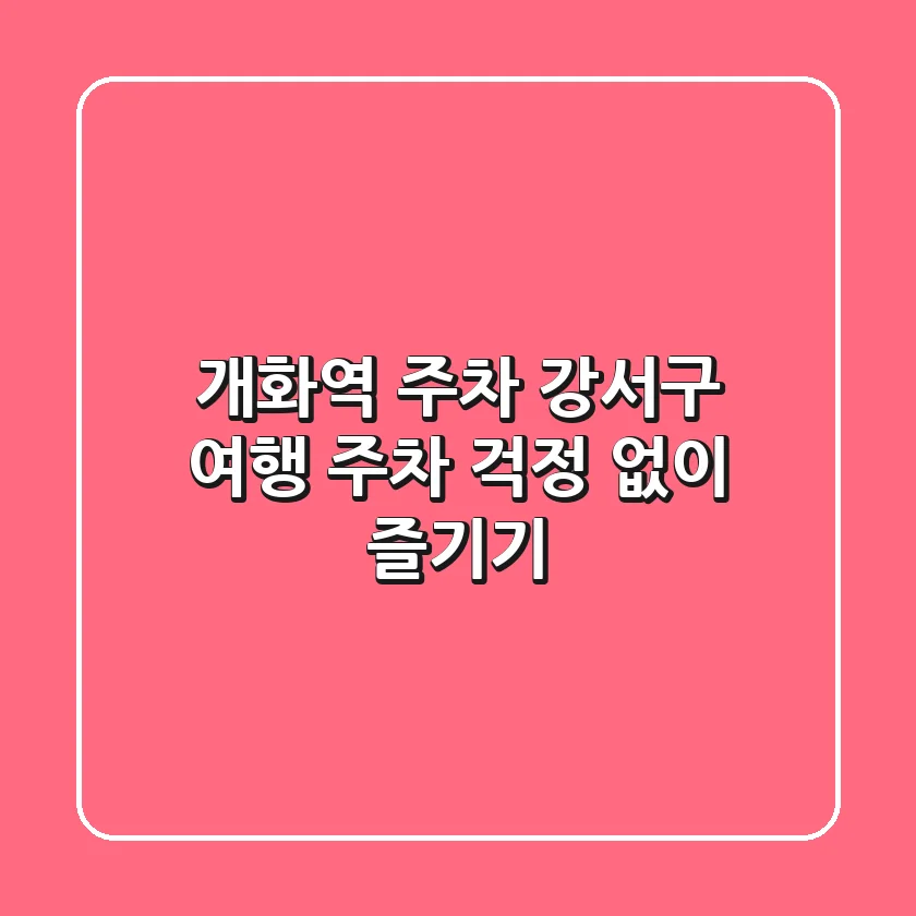 개화역 주차: 강서구 여행, 주차 걱정 없이 즐기기!
