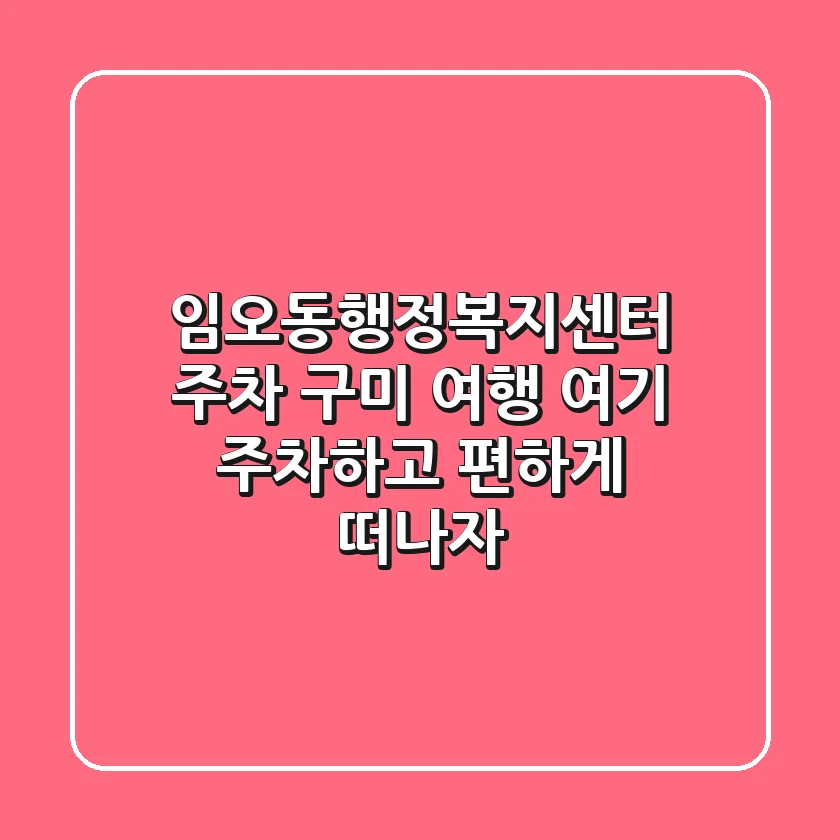 임오동행정복지센터 주차: 구미 여행, 여기 주차하고 편하게 떠나자!