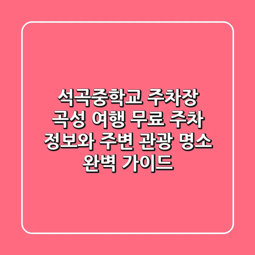 석곡중학교 주차장: 곡성 여행, 무료 주차 정보와 주변 관광 명소 완벽 가이드
