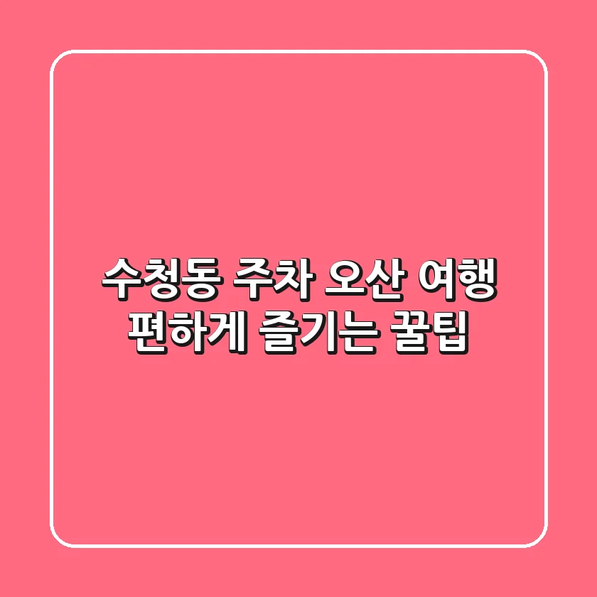 수청동 주차, 오산 여행 편하게 즐기는 꿀팁!