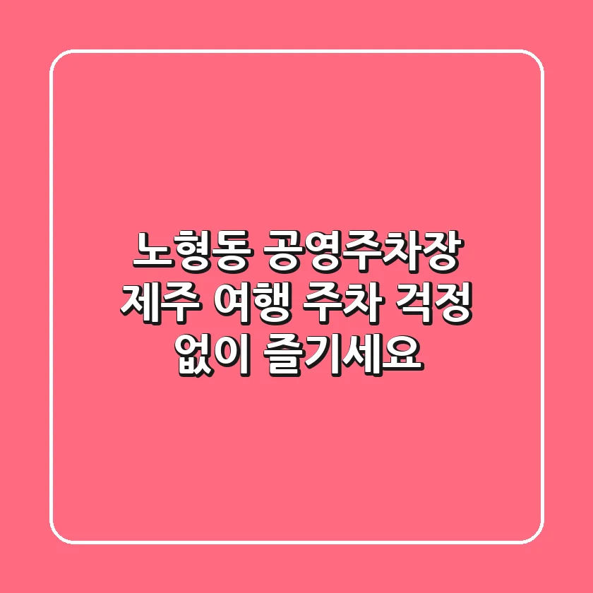 노형동 공영주차장: 제주 여행, 주차 걱정 없이 즐기세요!