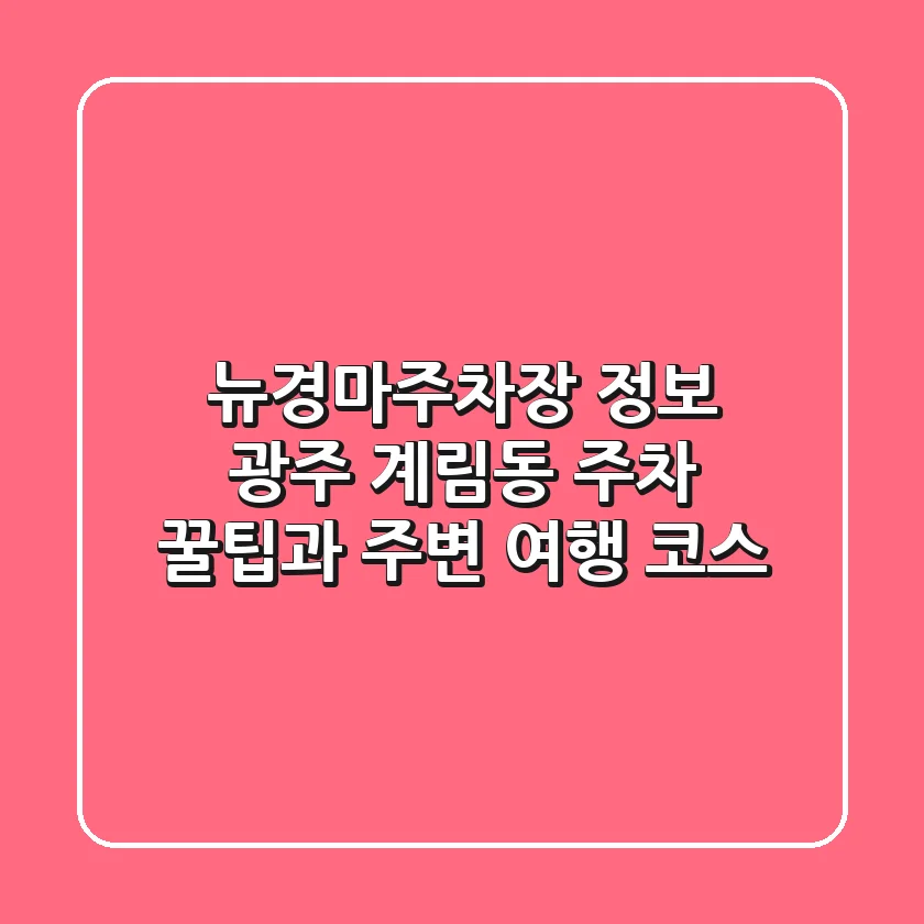 뉴경마주차장 정보: 광주 계림동 주차 꿀팁과 주변 여행 코스