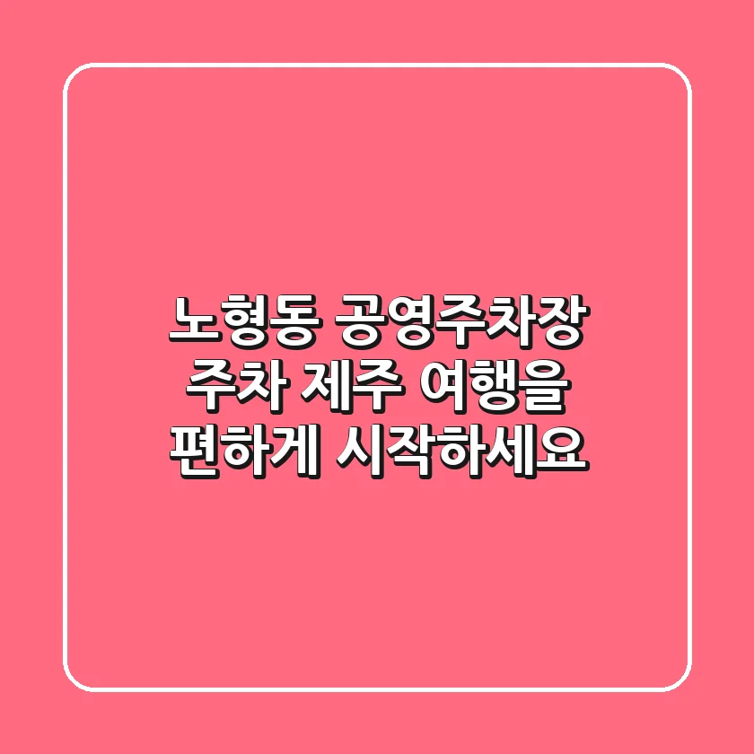 노형동 공영주차장 주차: 제주 여행을 편하게 시작하세요!