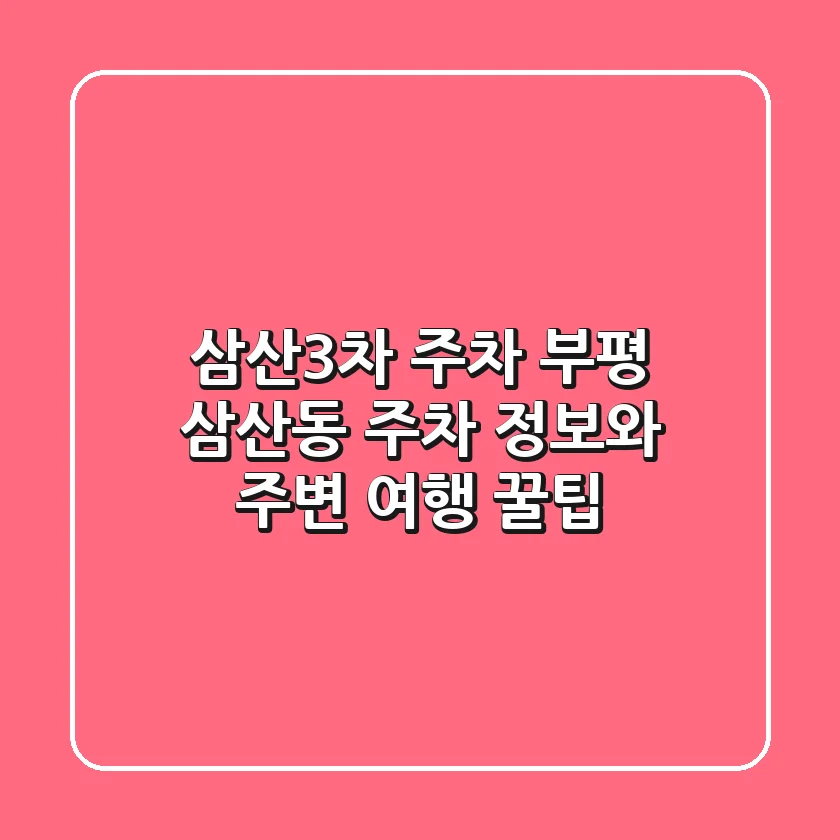 삼산3차 주차: 부평 삼산동 주차 정보와 주변 여행 꿀팁
