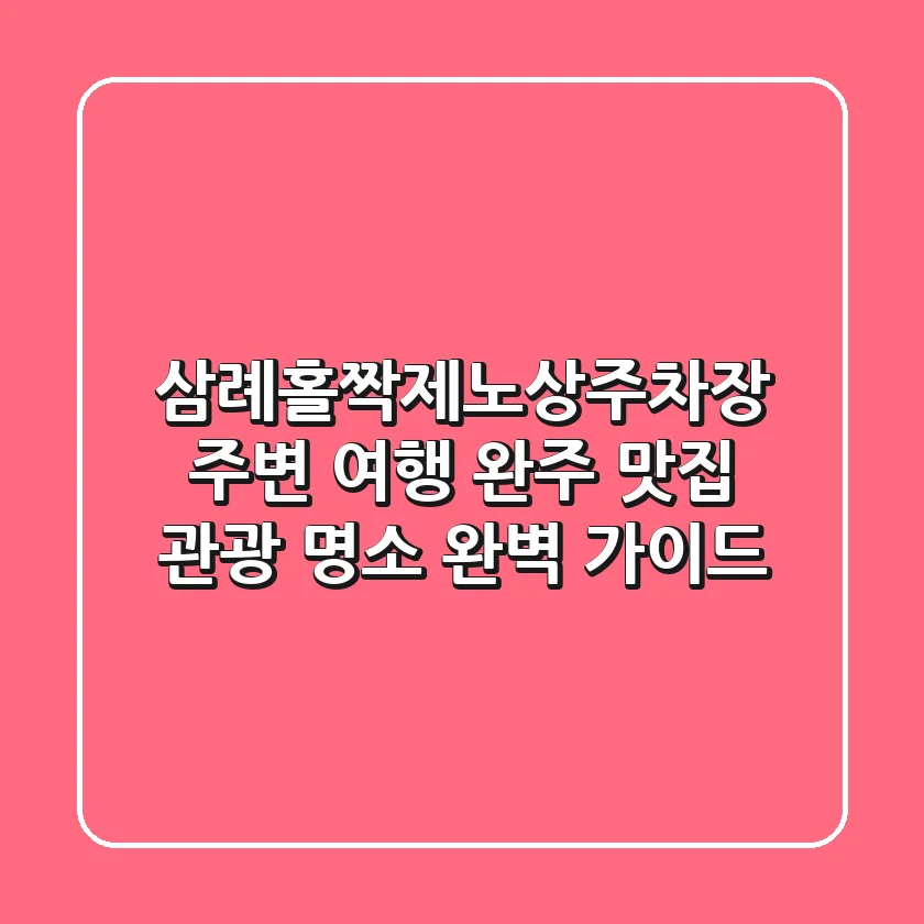 삼례홀짝제노상주차장 주변 여행: 완주 맛집 & 관광 명소 완벽 가이드