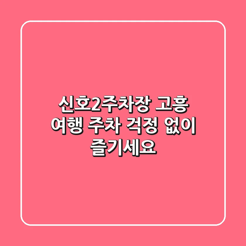 신호2주차장: 고흥 여행, 주차 걱정 없이 즐기세요!