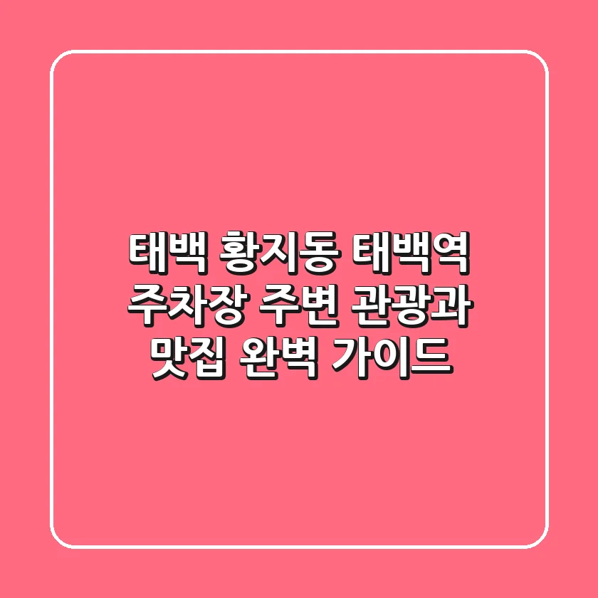 태백 황지동 태백역 주차장, 주변 관광과 맛집 완벽 가이드