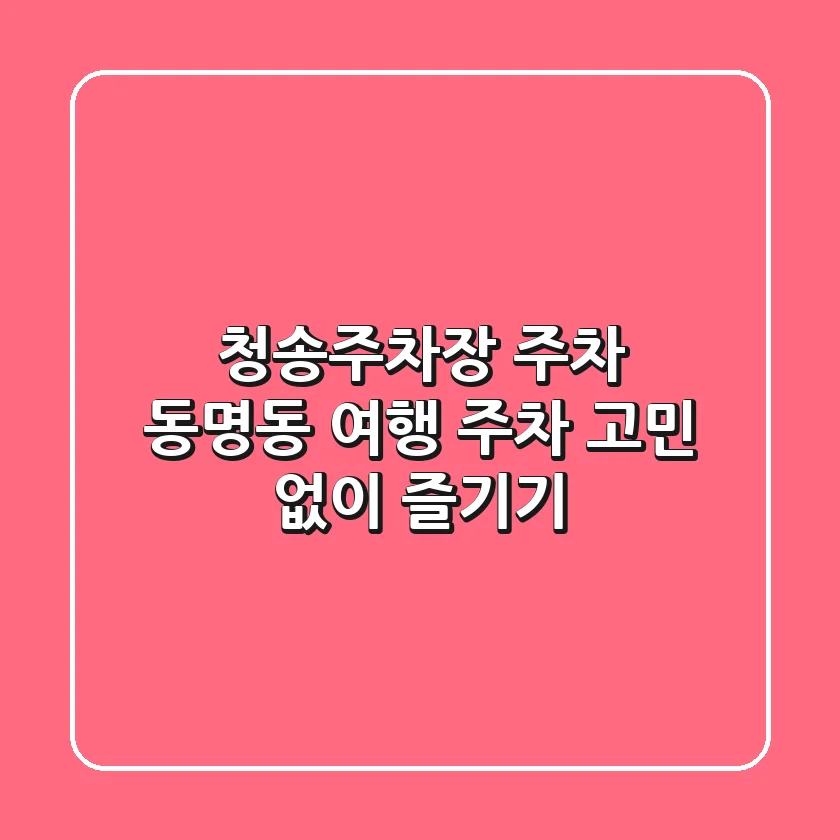청송주차장 주차: 동명동 여행, 주차 고민 없이 즐기기!